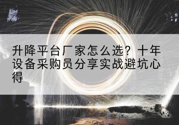大理升降平台厂家-怎么选？十年设备采购员分享实战避坑心得